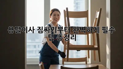 용달이사, 짐싸기부터 완벽하게! 필수 팁 총정리