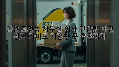 안산 고잔동 사무실 이사? 전산망 이전 완벽 가이드! 저렴한 곳 추천까지! 😉