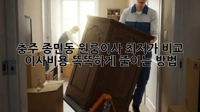 충주 종민동 원룸이사 최저가 비교!💸 이사비용 똑똑하게 줄이는 방법!
